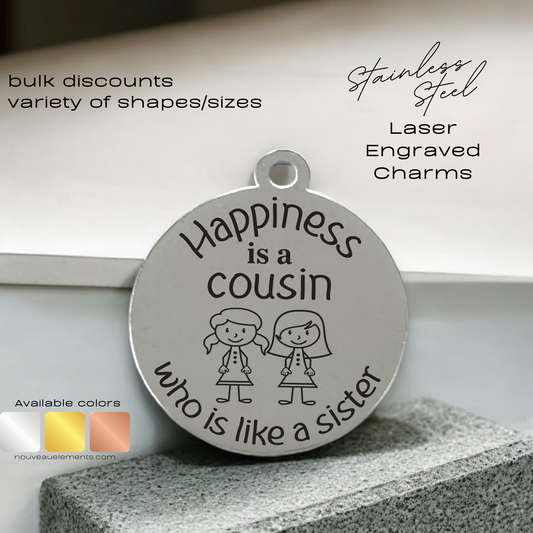 Happiness is Having a Cousin Who is Like a Sister |  Engraved Stainless Steel Charm