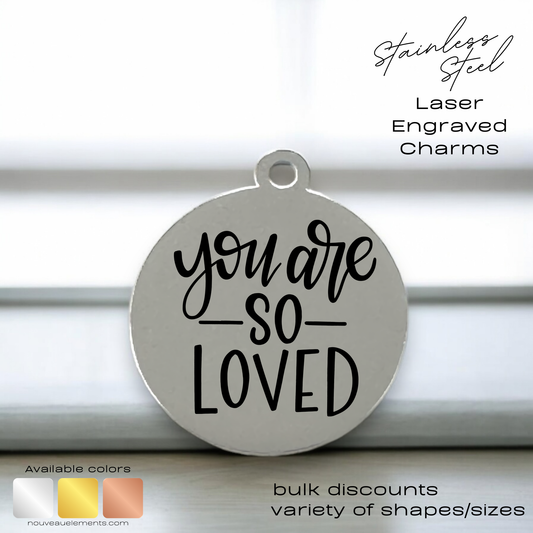 You are so Loved | Laser Engraved Stainless Steel Charm